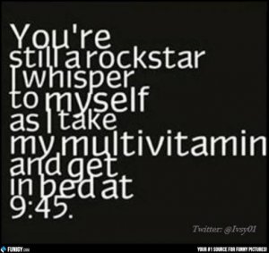 youre-still-a-rockstar-i-whisper-to-myself-as-i-take-my-multivitamin-and-get-in-bed-at-945.jpg